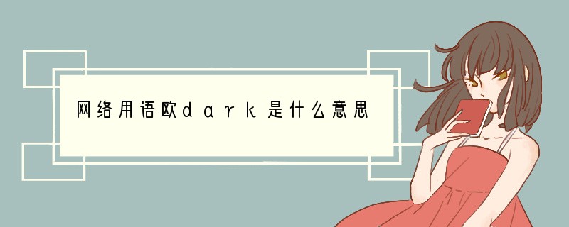 网络用语欧dark是什么意思