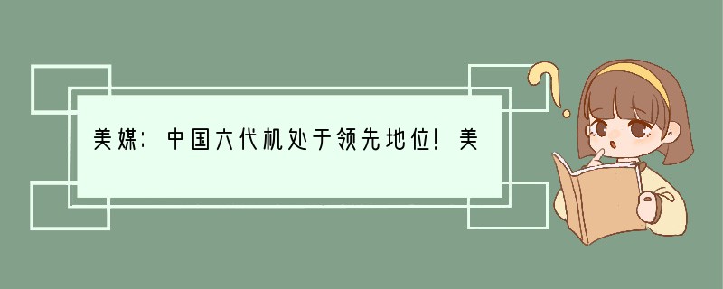 美媒：中国六代机处于领先地位！美国六代机追上中国还有希望吗？