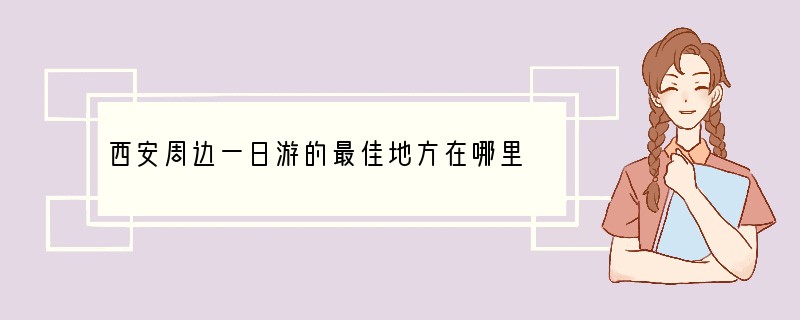 西安周边一日游的最佳地方在哪里