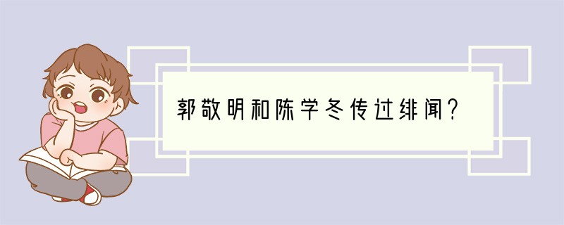 郭敬明和陈学冬传过绯闻？