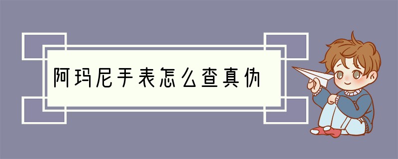 阿玛尼手表怎么查真伪