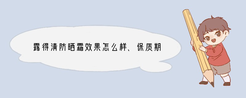 露得清防晒霜效果怎么样、保质期